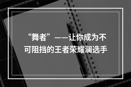 “舞者”——让你成为不可阻挡的王者荣耀澜选手