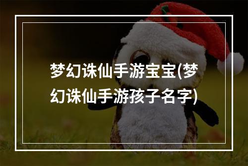 梦幻诛仙手游宝宝(梦幻诛仙手游孩子名字)