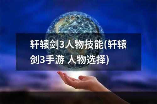 轩辕剑3人物技能(轩辕剑3手游 人物选择)