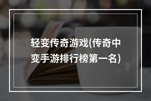 轻变传奇游戏(传奇中变手游排行榜第一名)