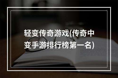 轻变传奇游戏(传奇中变手游排行榜第一名)