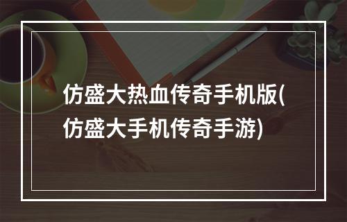 仿盛大热血传奇手机版(仿盛大手机传奇手游)