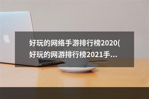 好玩的网络手游排行榜2020(好玩的网游排行榜2021手机)