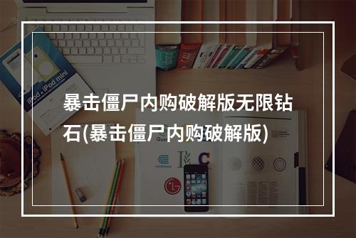 暴击僵尸内购破解版无限钻石(暴击僵尸内购破解版)