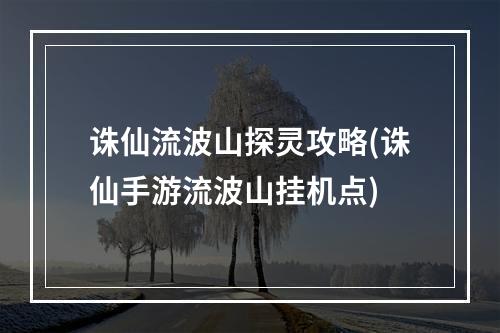 诛仙流波山探灵攻略(诛仙手游流波山挂机点)