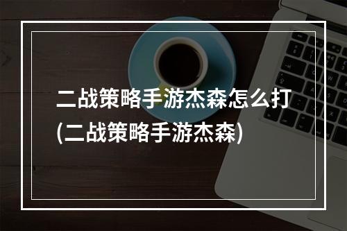 二战策略手游杰森怎么打(二战策略手游杰森)