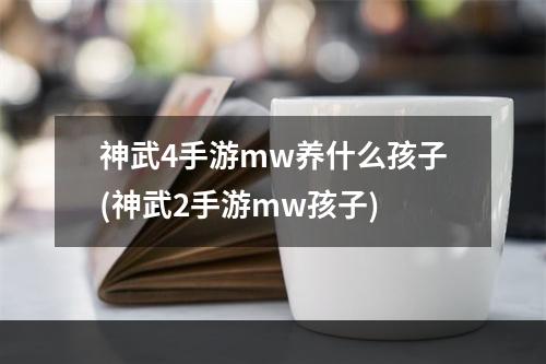 神武4手游mw养什么孩子(神武2手游mw孩子)