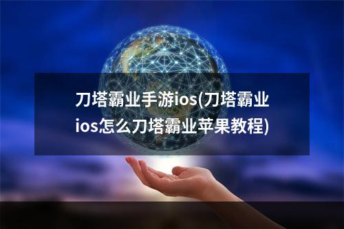 刀塔霸业手游ios(刀塔霸业ios怎么刀塔霸业苹果教程)