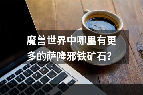 魔兽世界中哪里有更多的萨隆邪铁矿石？