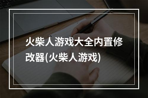 火柴人游戏大全内置修改器(火柴人游戏)