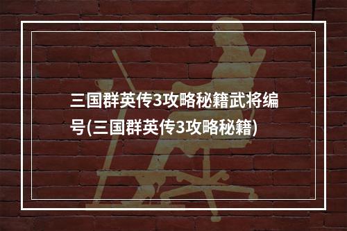 三国群英传3攻略秘籍武将编号(三国群英传3攻略秘籍)