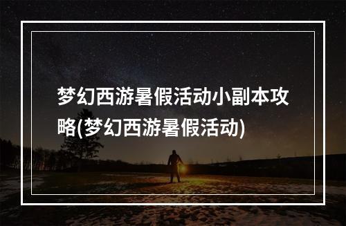 梦幻西游暑假活动小副本攻略(梦幻西游暑假活动)