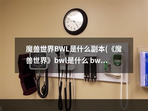 魔兽世界BWL是什么副本(《魔兽世界》bwl是什么 bwl副本内容介绍 )