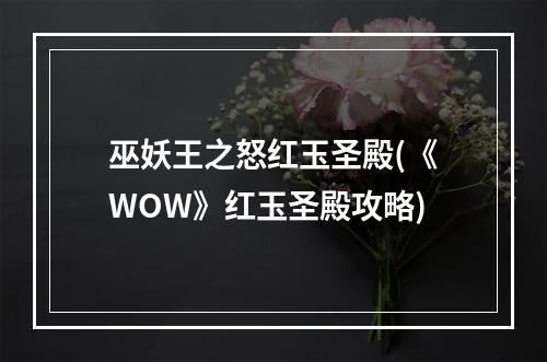 巫妖王之怒红玉圣殿(《WOW》红玉圣殿攻略)