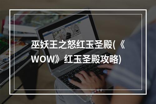 巫妖王之怒红玉圣殿(《WOW》红玉圣殿攻略)