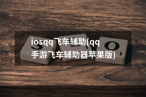 iosqq飞车辅助(qq手游飞车辅助器苹果版)