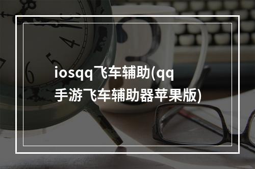 iosqq飞车辅助(qq手游飞车辅助器苹果版)