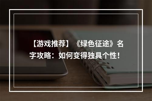 【游戏推荐】《绿色征途》名字攻略：如何变得独具个性！