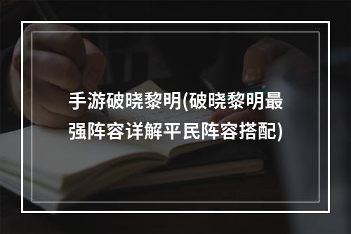 手游破晓黎明(破晓黎明最强阵容详解平民阵容搭配)