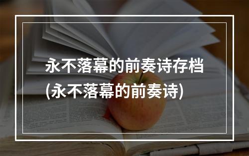 永不落幕的前奏诗存档(永不落幕的前奏诗)