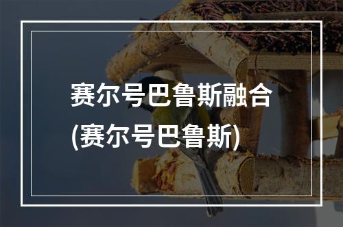 赛尔号巴鲁斯融合(赛尔号巴鲁斯)