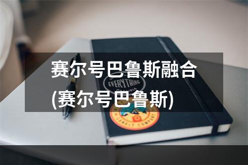 赛尔号巴鲁斯融合(赛尔号巴鲁斯)