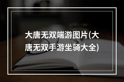 大唐无双端游图片(大唐无双手游坐骑大全)