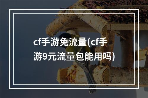 cf手游免流量(cf手游9元流量包能用吗)