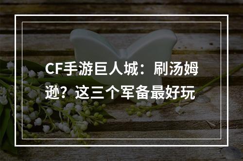 CF手游巨人城：刷汤姆逊？这三个军备最好玩