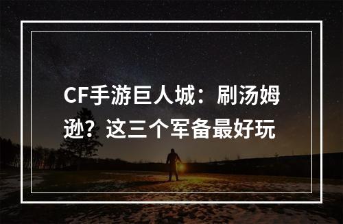 CF手游巨人城：刷汤姆逊？这三个军备最好玩