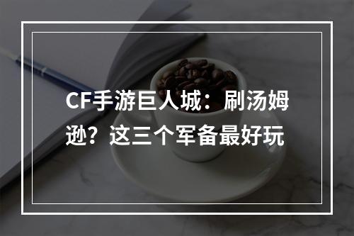 CF手游巨人城：刷汤姆逊？这三个军备最好玩