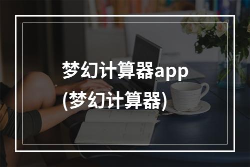 梦幻计算器app(梦幻计算器)