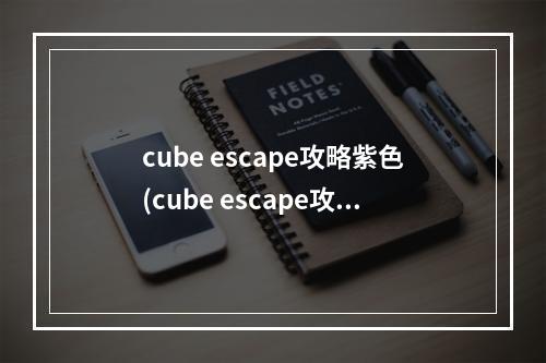 cube escape攻略紫色(cube escape攻略蓝色)