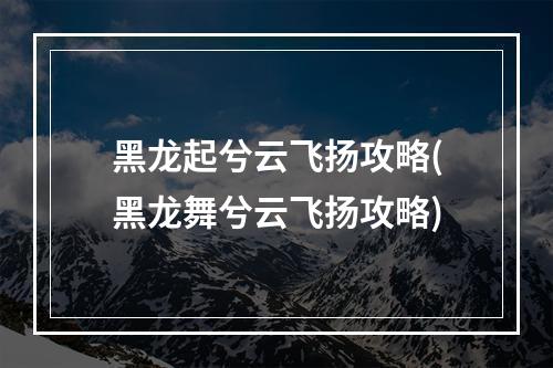 黑龙起兮云飞扬攻略(黑龙舞兮云飞扬攻略)