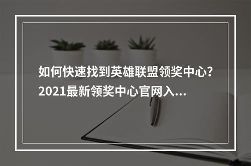 如何快速找到英雄联盟领奖中心？2021最新领奖中心官网入口教程详情请看！勇士们必看！领奖中心打通捷径攻略