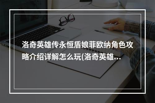 洛奇英雄传永恒盾娘菲欧纳角色攻略介绍详解怎么玩(洛奇英雄传永恒)