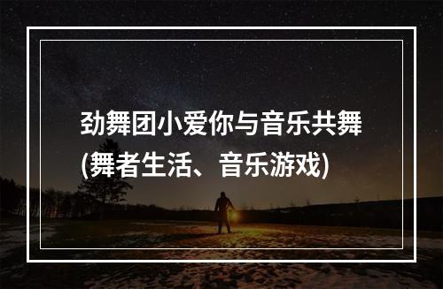 劲舞团小爱你与音乐共舞(舞者生活、音乐游戏)