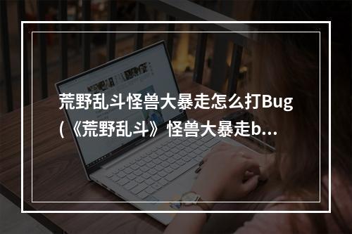 荒野乱斗怪兽大暴走怎么打Bug(《荒野乱斗》怪兽大暴走bug触发方法 怪兽大暴走bug)