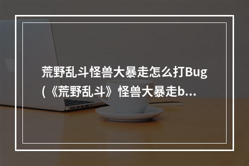 荒野乱斗怪兽大暴走怎么打Bug(《荒野乱斗》怪兽大暴走bug触发方法 怪兽大暴走bug)