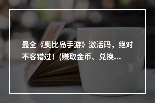 最全《奥比岛手游》激活码，绝对不容错过！(赚取金币、兑换装备，玩转游戏)(《奥比岛手游》激活码攻略轻松获得大量游戏道具(开启新篇章，畅游冒险世界))