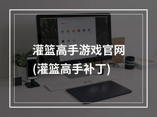 灌篮高手游戏官网(灌篮高手补丁)