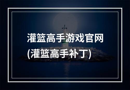 灌篮高手游戏官网(灌篮高手补丁)