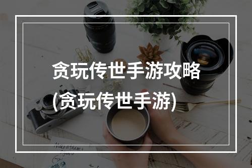 贪玩传世手游攻略(贪玩传世手游)