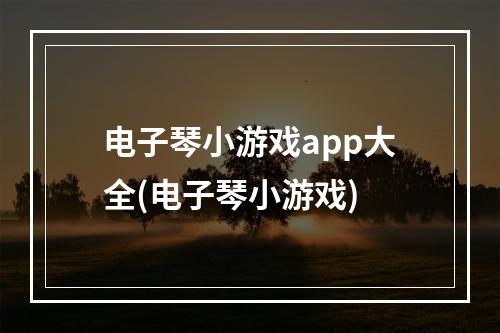 电子琴小游戏app大全(电子琴小游戏)