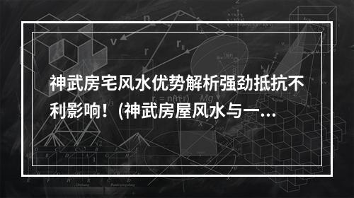 神武房宅风水优势解析强劲抵抗不利影响！(神武房屋风水与一般房屋有何不同？）