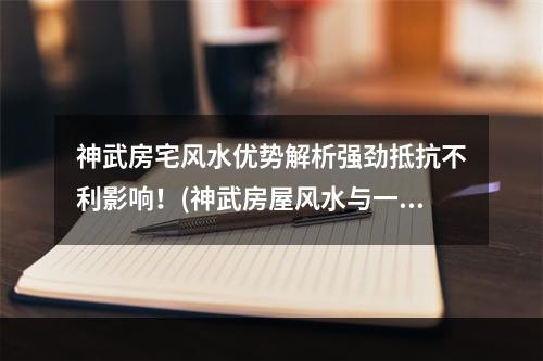 神武房宅风水优势解析强劲抵抗不利影响！(神武房屋风水与一般房屋有何不同？）