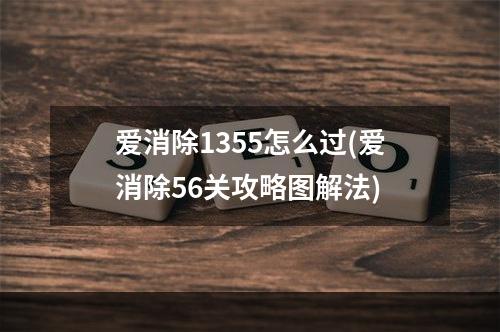 爱消除1355怎么过(爱消除56关攻略图解法)