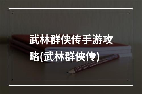 武林群侠传手游攻略(武林群侠传)