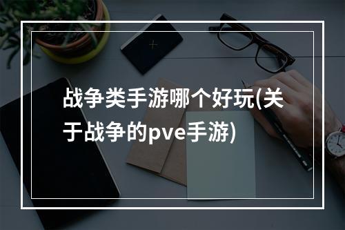 战争类手游哪个好玩(关于战争的pve手游)