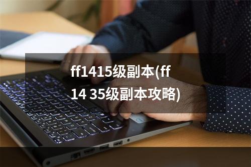 ff1415级副本(ff14 35级副本攻略)